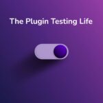 The Plugin Testing Life